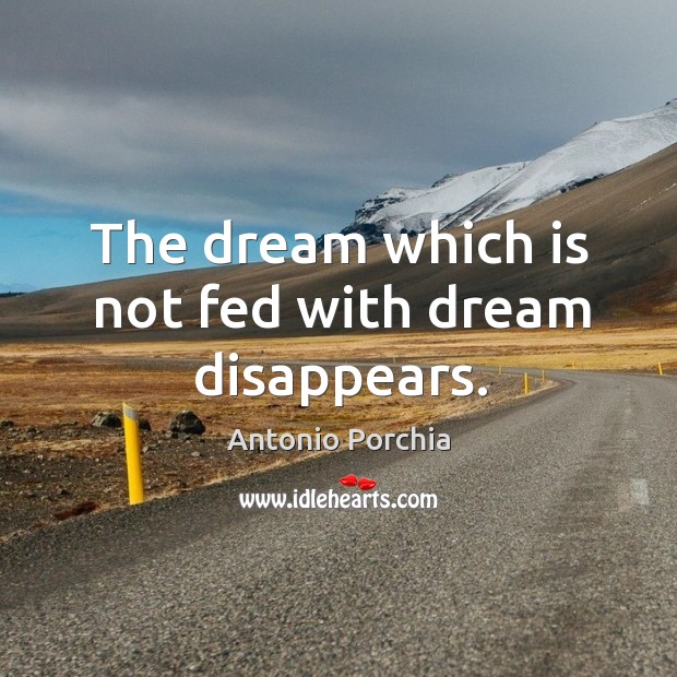 The dream which is not fed with dream disappears. Antonio Porchia Picture Quote
