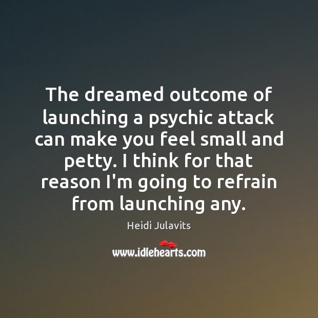 The dreamed outcome of launching a psychic attack can make you feel Heidi Julavits Picture Quote