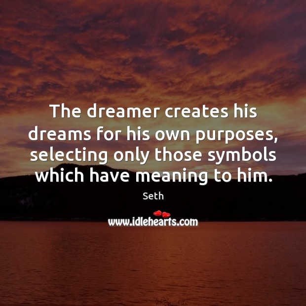 The dreamer creates his dreams for his own purposes, selecting only those Seth Picture Quote