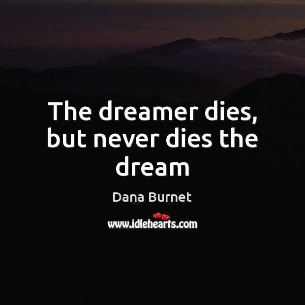 The dreamer dies, but never dies the dream Dana Burnet Picture Quote