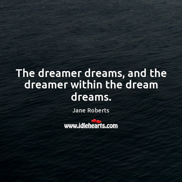 The dreamer dreams, and the dreamer within the dream dreams. Jane Roberts Picture Quote