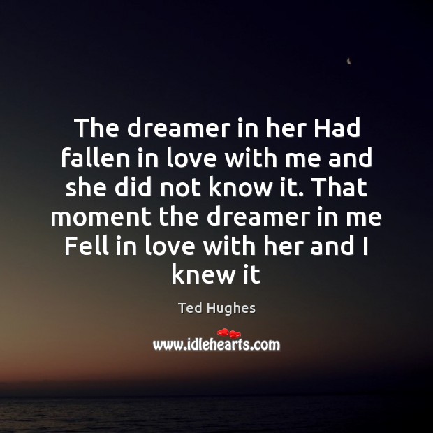 The dreamer in her Had fallen in love with me and she Ted Hughes Picture Quote