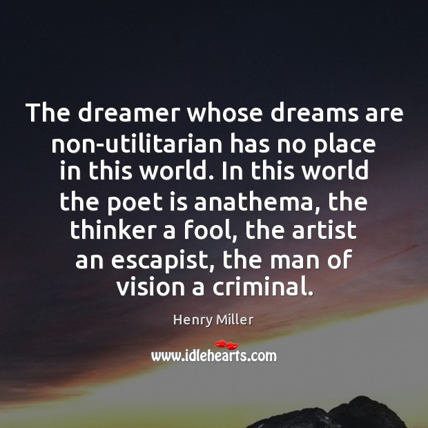 The dreamer whose dreams are non-utilitarian has no place in this world. Henry Miller Picture Quote