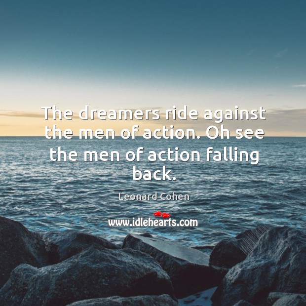 The dreamers ride against the men of action. Oh see the men of action falling back. Leonard Cohen Picture Quote