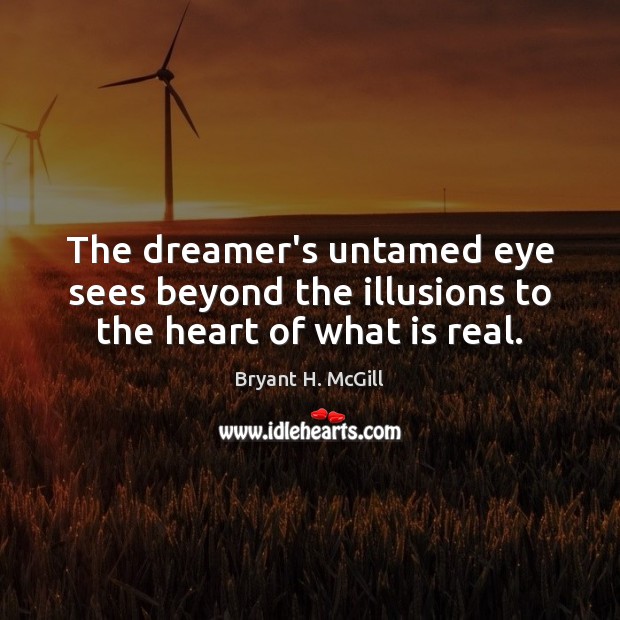 The dreamer’s untamed eye sees beyond the illusions to the heart of what is real. Bryant H. McGill Picture Quote