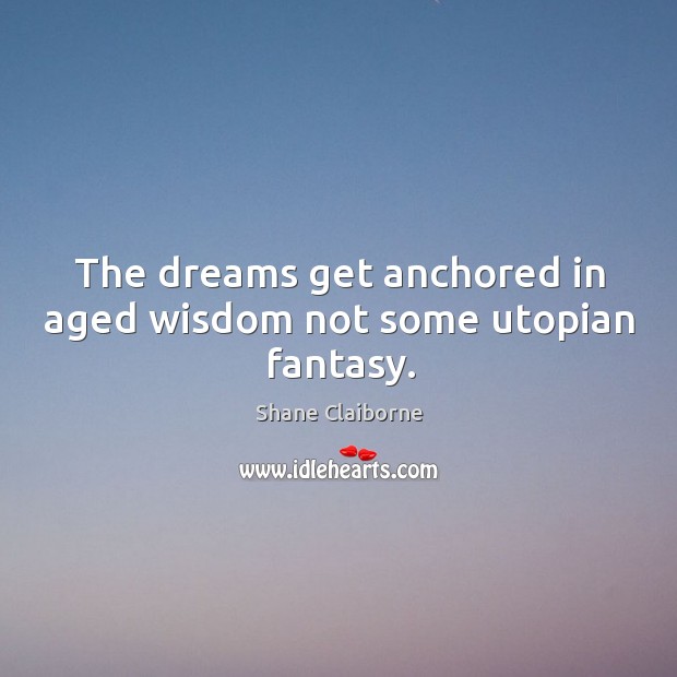 The dreams get anchored in aged wisdom not some utopian fantasy. Image