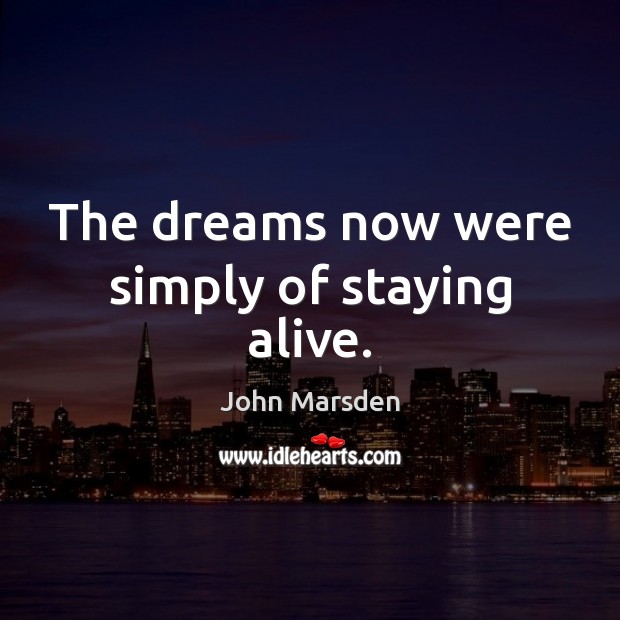 The dreams now were simply of staying alive. John Marsden Picture Quote