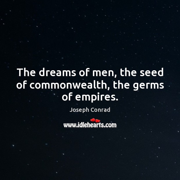 The dreams of men, the seed of commonwealth, the germs of empires. Image