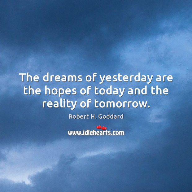 The dreams of yesterday are the hopes of today and the reality of tomorrow. Robert H. Goddard Picture Quote