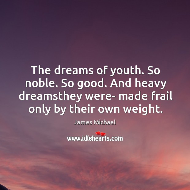 The dreams of youth. So noble. So good. And heavy dreamsthey were- James Michael Picture Quote