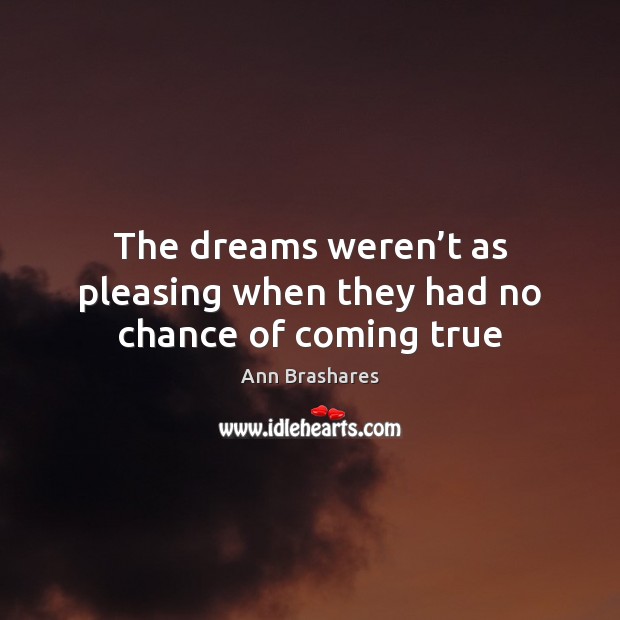 The dreams weren’t as pleasing when they had no chance of coming true Ann Brashares Picture Quote
