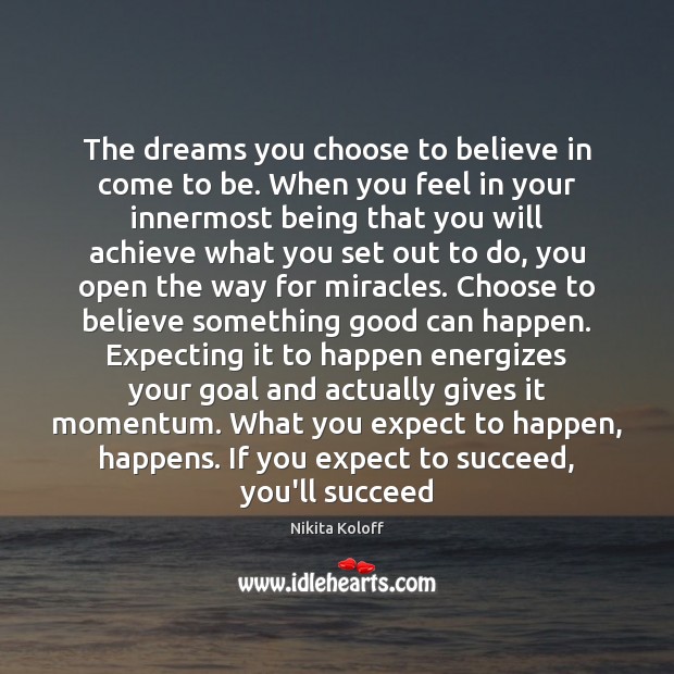 The dreams you choose to believe in come to be. When you Nikita Koloff Picture Quote