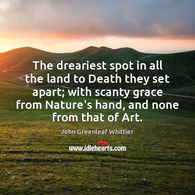 The dreariest spot in all the land to Death they set apart; John Greenleaf Whittier Picture Quote