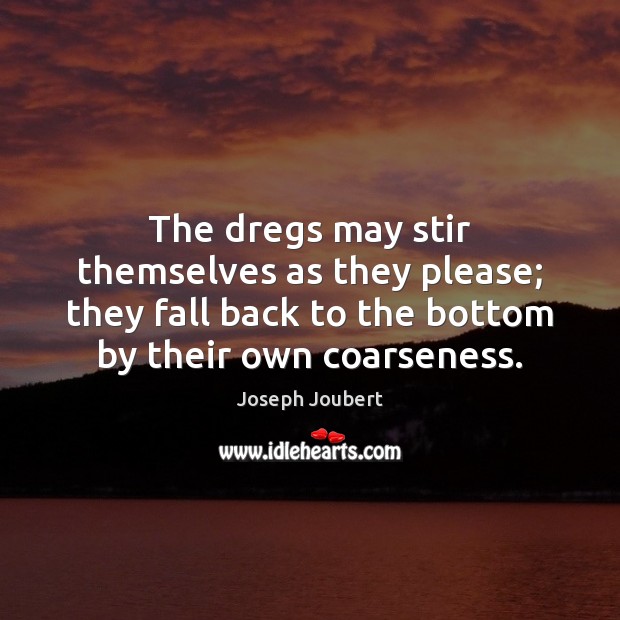 The dregs may stir themselves as they please; they fall back to Joseph Joubert Picture Quote