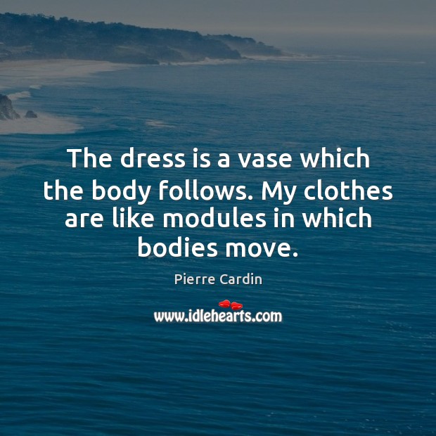 The dress is a vase which the body follows. My clothes are Pierre Cardin Picture Quote