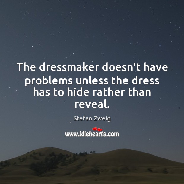 The dressmaker doesn’t have problems unless the dress has to hide rather than reveal. Stefan Zweig Picture Quote