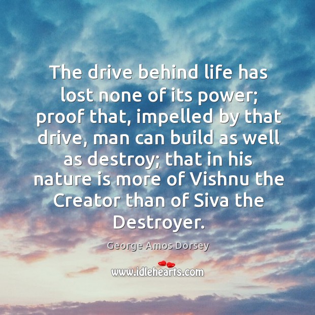 The drive behind life has lost none of its power; proof that, George Amos Dorsey Picture Quote