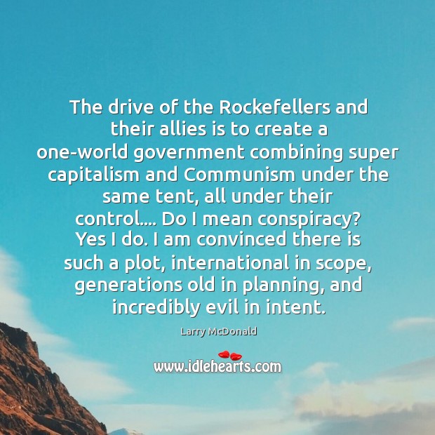 The drive of the Rockefellers and their allies is to create a Image