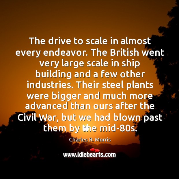 The drive to scale in almost every endeavor. The British went very Charles R. Morris Picture Quote