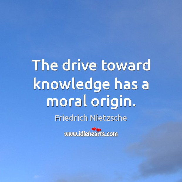 The drive toward knowledge has a moral origin. Friedrich Nietzsche Picture Quote