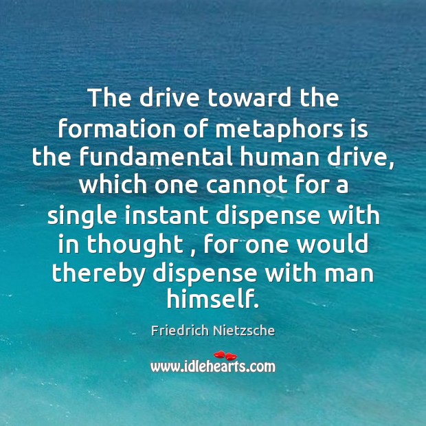 The drive toward the formation of metaphors is the fundamental human drive, Friedrich Nietzsche Picture Quote