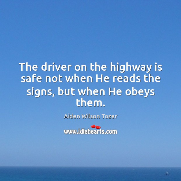 The driver on the highway is safe not when He reads the signs, but when He obeys them. Aiden Wilson Tozer Picture Quote