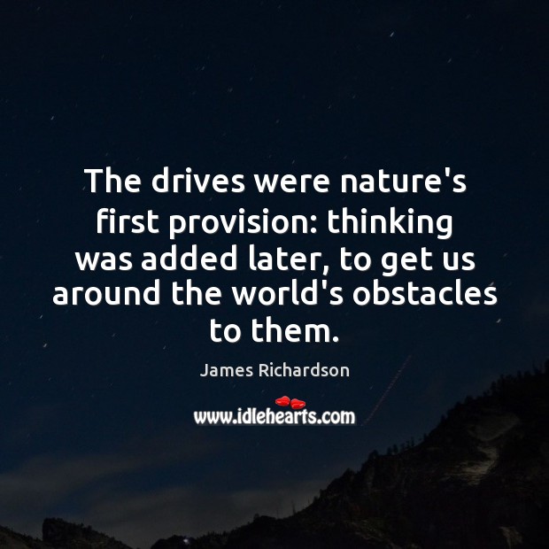 The drives were nature’s first provision: thinking was added later, to get James Richardson Picture Quote