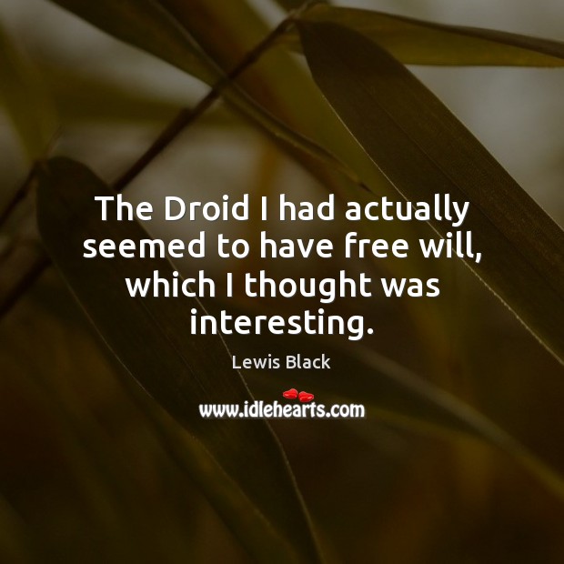 The Droid I had actually seemed to have free will, which I thought was interesting. Lewis Black Picture Quote