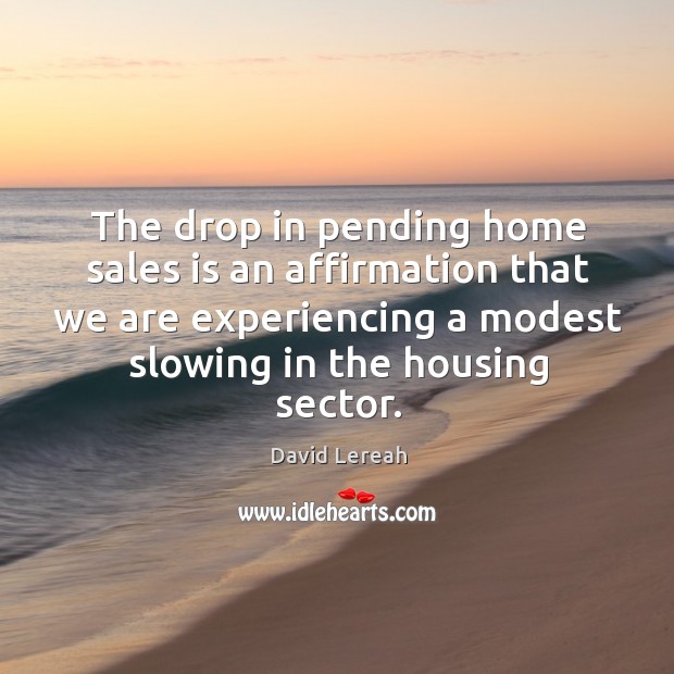 The drop in pending home sales is an affirmation that we are Image