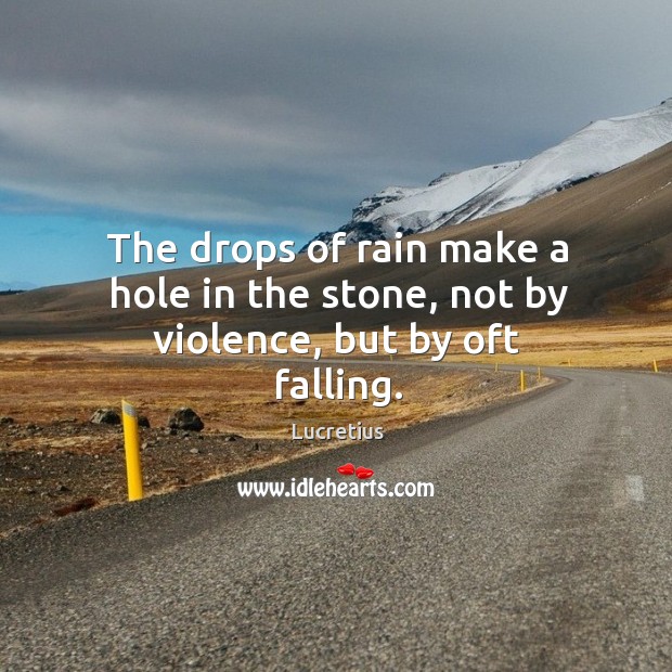 The drops of rain make a hole in the stone, not by violence, but by oft falling. Image