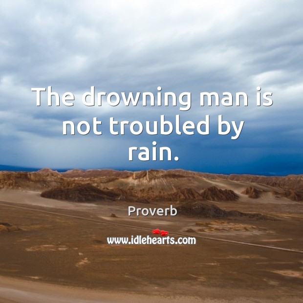 The drowning man is not troubled by rain. Image