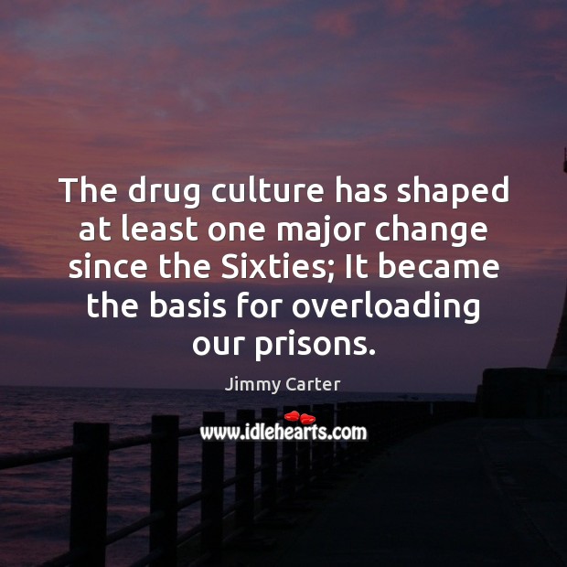The drug culture has shaped at least one major change since the Jimmy Carter Picture Quote