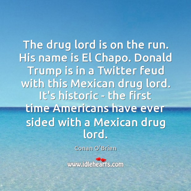 The drug lord is on the run. His name is El Chapo. Conan O’Brien Picture Quote