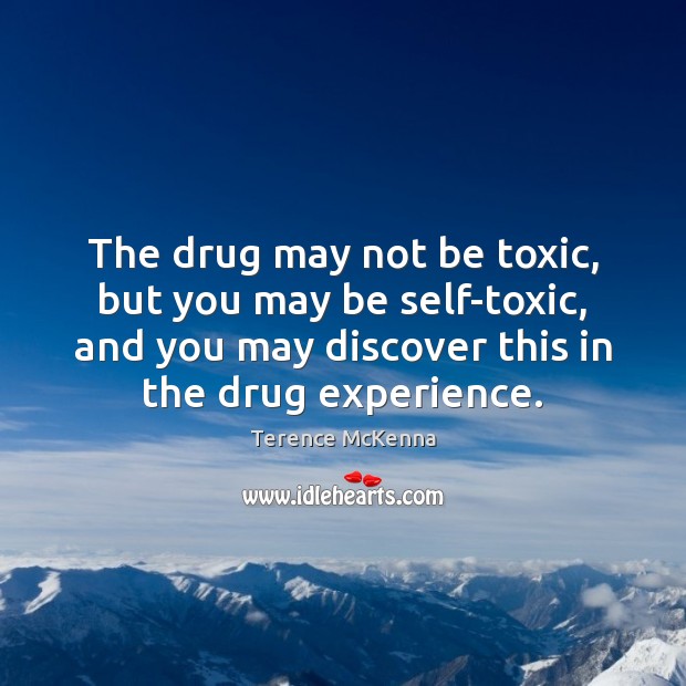 The drug may not be toxic, but you may be self-toxic, and Terence McKenna Picture Quote