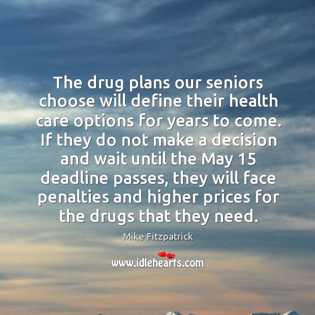 The drug plans our seniors choose will define their health care options for years to come. Mike Fitzpatrick Picture Quote