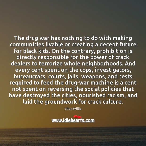 The drug war has nothing to do with making communities livable or Ellen Willis Picture Quote