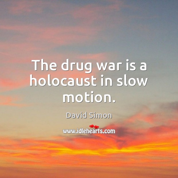 The drug war is a holocaust in slow motion. War Quotes Image