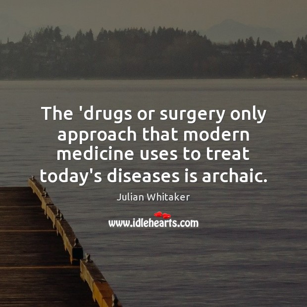 The ‘drugs or surgery only approach that modern medicine uses to treat Julian Whitaker Picture Quote