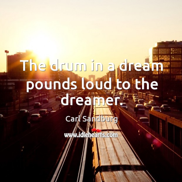 The drum in a dream pounds loud to the dreamer. Carl Sandburg Picture Quote