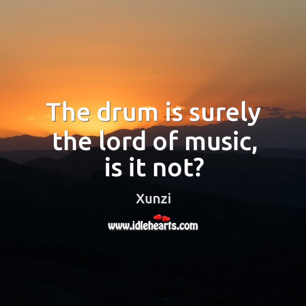 The drum is surely the lord of music, is it not? Xunzi Picture Quote