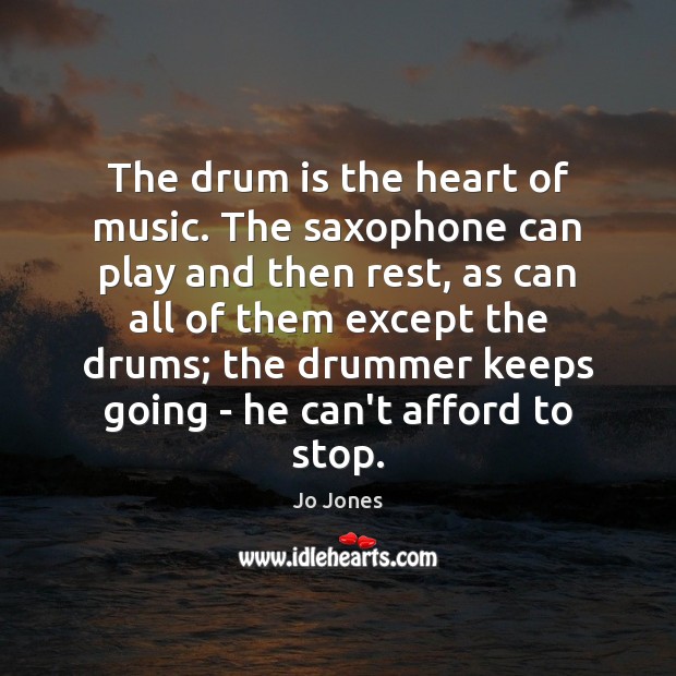 The drum is the heart of music. The saxophone can play and Jo Jones Picture Quote