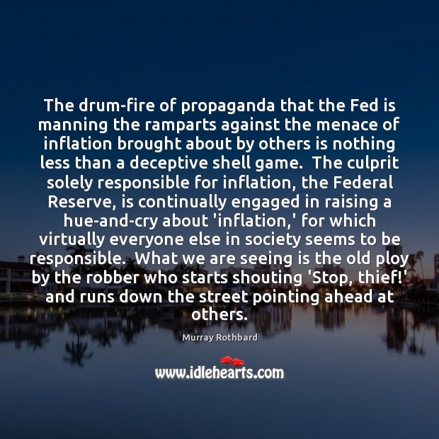 The drum-fire of propaganda that the Fed is manning the ramparts against Murray Rothbard Picture Quote