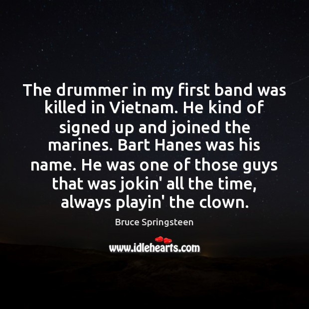 The drummer in my first band was killed in Vietnam. He kind Bruce Springsteen Picture Quote