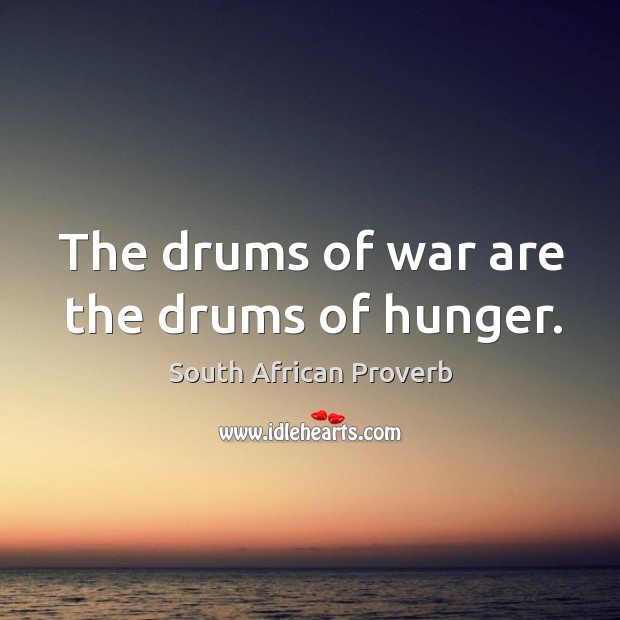 The drums of war are the drums of hunger. South African Proverbs Image