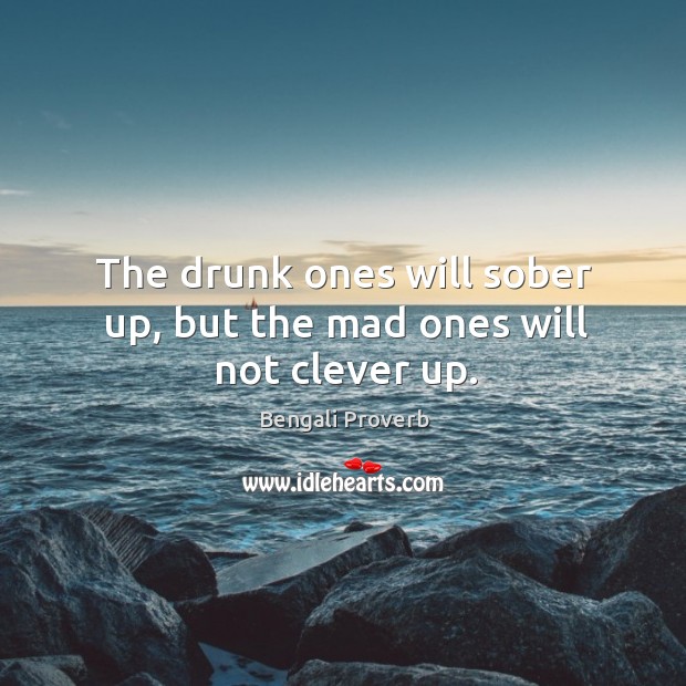 The drunk ones will sober up, but the mad ones will not clever up. Bengali Proverbs Image