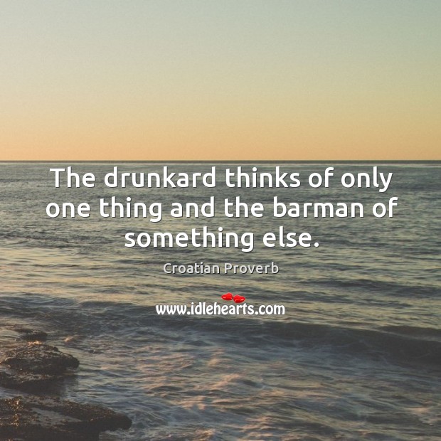 The drunkard thinks of only one thing and the barman of something else. Croatian Proverbs Image