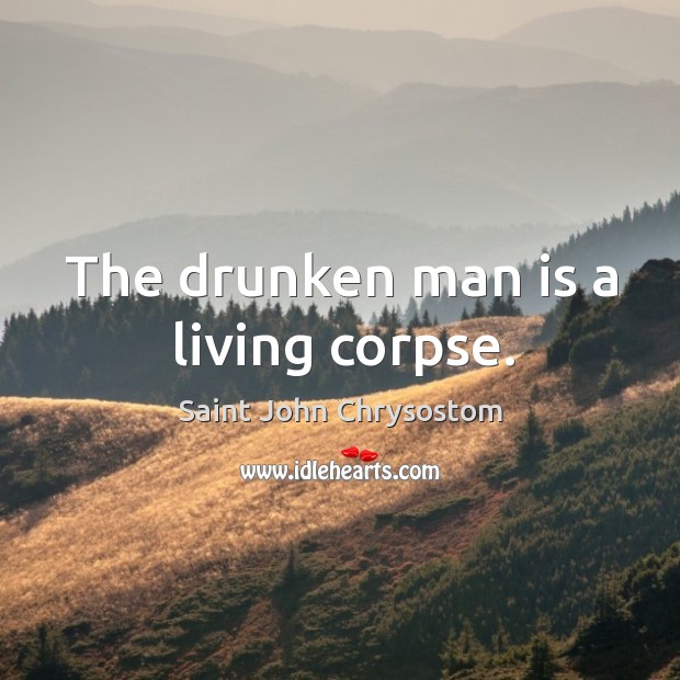 The drunken man is a living corpse. Saint John Chrysostom Picture Quote