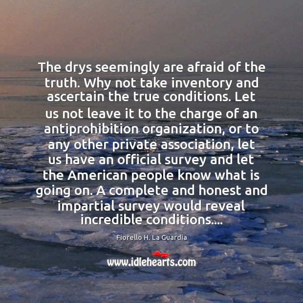 The drys seemingly are afraid of the truth. Why not take inventory Fiorello H. La Guardia Picture Quote