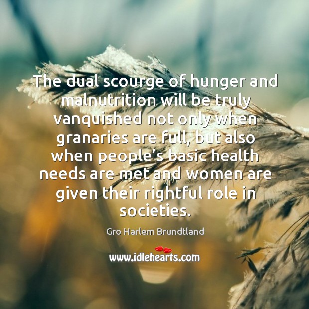 The dual scourge of hunger and malnutrition will be truly vanquished not only when granaries are full Gro Harlem Brundtland Picture Quote