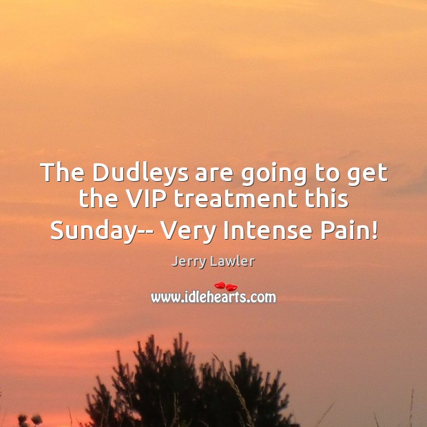 The Dudleys are going to get the VIP treatment this Sunday– Very Intense Pain! Jerry Lawler Picture Quote